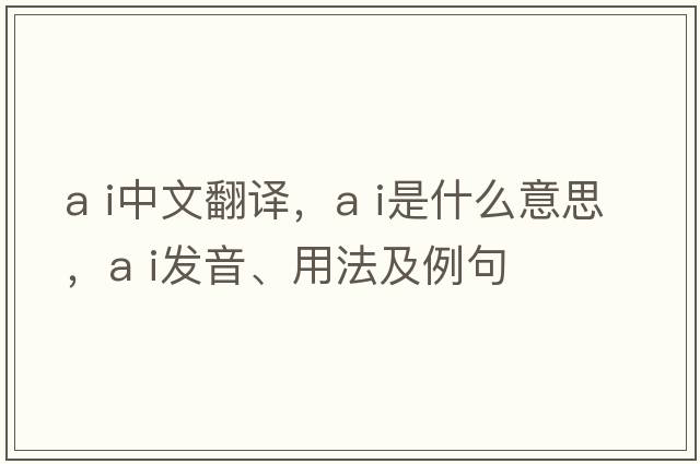 a i中文翻譯，a i是什么意思，a i發(fā)音、用法及例句
