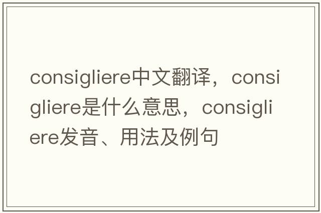consigliere中文翻譯，consigliere是什么意思，consigliere發(fā)音、用法及例句
