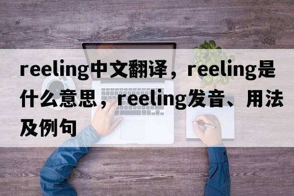 reeling中文翻譯，reeling是什么意思，reeling發(fā)音、用法及例句