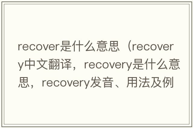 recover是什么意思（recovery中文翻譯，recovery是什么意思，recovery發(fā)音、用法及例句）