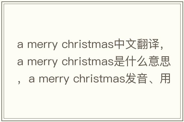 a merry christmas中文翻譯，a merry christmas是什么意思，a merry christmas發(fā)音、用法及例句