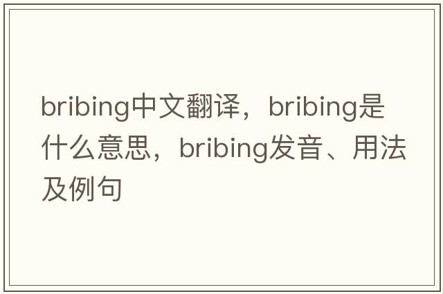 bribing中文翻譯，bribing是什么意思，bribing發(fā)音、用法及例句