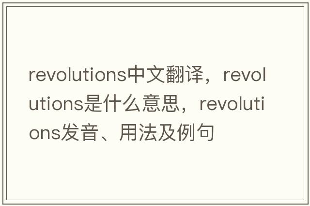 revolutions中文翻譯，revolutions是什么意思，revolutions發(fā)音、用法及例句
