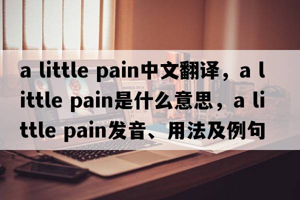 a little pain中文翻譯，a little pain是什么意思，a little pain發(fā)音、用法及例句