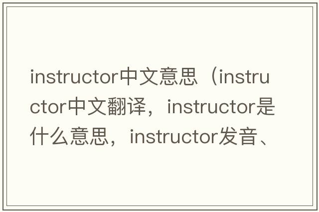 instructor中文意思（instructor中文翻譯，instructor是什么意思，instructor發(fā)音、用法及例句）