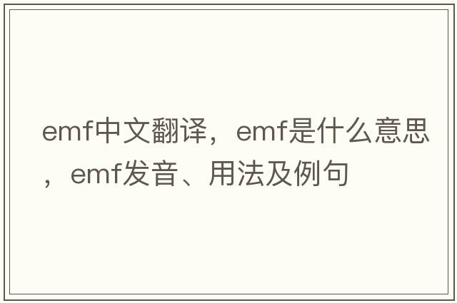 emf中文翻譯，emf是什么意思，emf發(fā)音、用法及例句