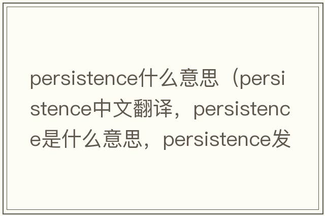 persistence什么意思（persistence中文翻譯，persistence是什么意思，persistence發(fā)音、用法及例句）