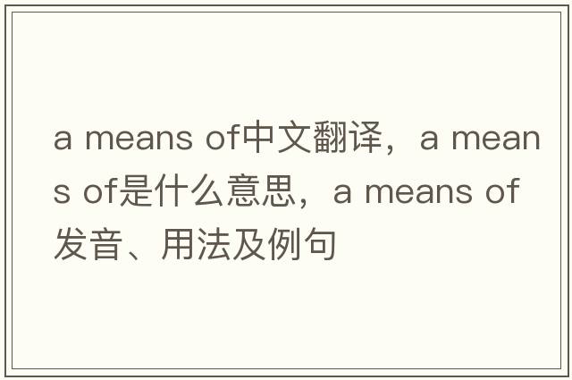 a means of中文翻譯，a means of是什么意思，a means of發(fā)音、用法及例句