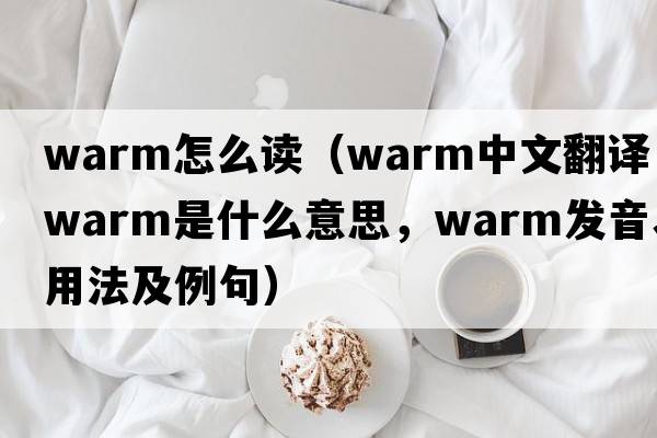 warm怎么讀（warm中文翻譯，warm是什么意思，warm發(fā)音、用法及例句）