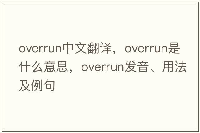 overrun中文翻譯，overrun是什么意思，overrun發(fā)音、用法及例句