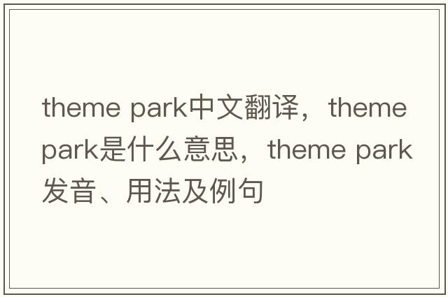 theme park中文翻譯，theme park是什么意思，theme park發(fā)音、用法及例句