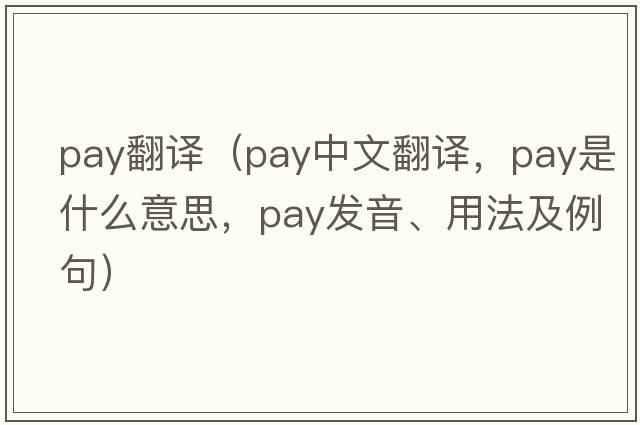 pay翻譯（pay中文翻譯，pay是什么意思，pay發(fā)音、用法及例句）
