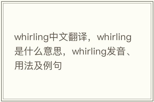 whirling中文翻譯，whirling是什么意思，whirling發(fā)音、用法及例句