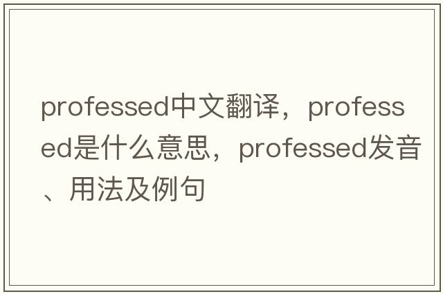 professed中文翻譯，professed是什么意思，professed發(fā)音、用法及例句