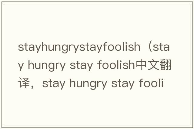 stayhungrystayfoolish（stay hungry stay foolish中文翻譯，stay hungry stay foolish是什么意思，stay hungry stay fo