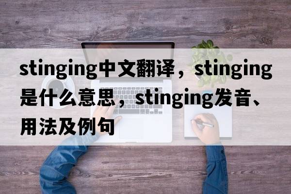 stinging中文翻譯，stinging是什么意思，stinging發(fā)音、用法及例句
