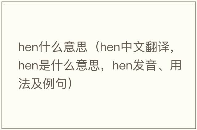 hen什么意思（hen中文翻譯，hen是什么意思，hen發(fā)音、用法及例句）