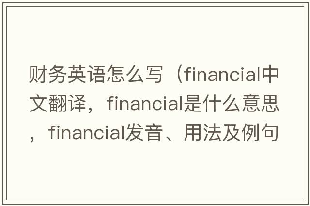 財務(wù)英語(yǔ)怎么寫(xiě)（financial中文翻譯，financial是什么意思，financial發(fā)音、用法及例句）