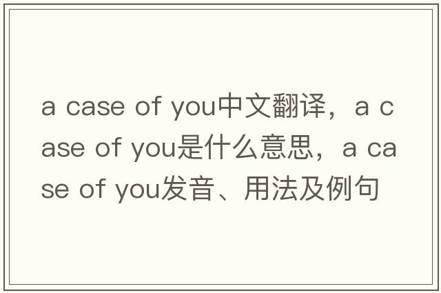a case of you中文翻譯，a case of you是什么意思，a case of you發(fā)音、用法及例句
