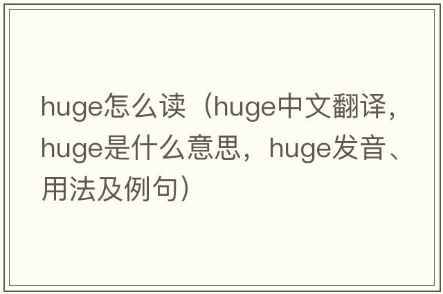 huge怎么讀（huge中文翻譯，huge是什么意思，huge發(fā)音、用法及例句）