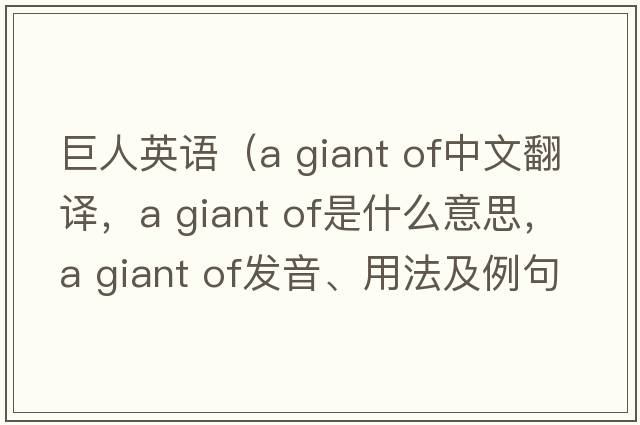巨人英語(yǔ)（a giant of中文翻譯，a giant of是什么意思，a giant of發(fā)音、用法及例句）