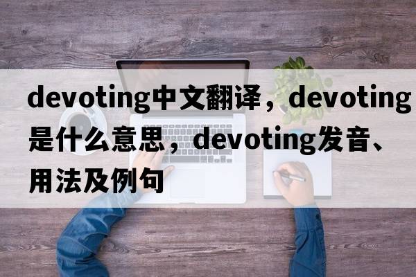 devoting中文翻譯，devoting是什么意思，devoting發(fā)音、用法及例句