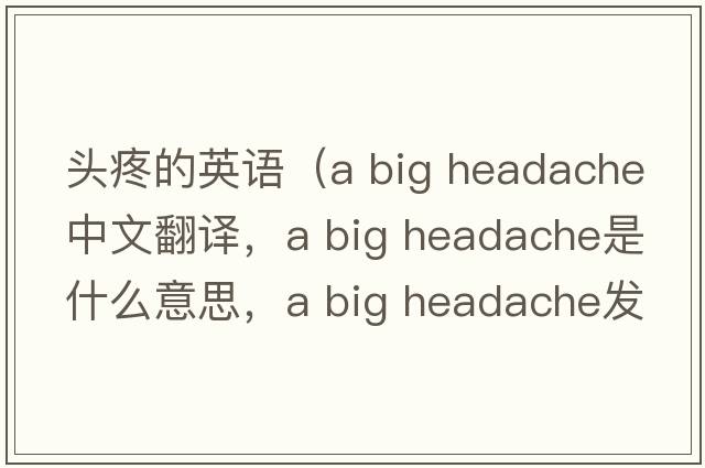 頭疼的英語(yǔ)（a big headache中文翻譯，a big headache是什么意思，a big headache發(fā)音、用法及例句）