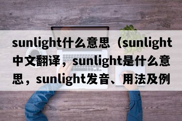 sunlight什么意思（sunlight中文翻譯，sunlight是什么意思，sunlight發(fā)音、用法及例句）