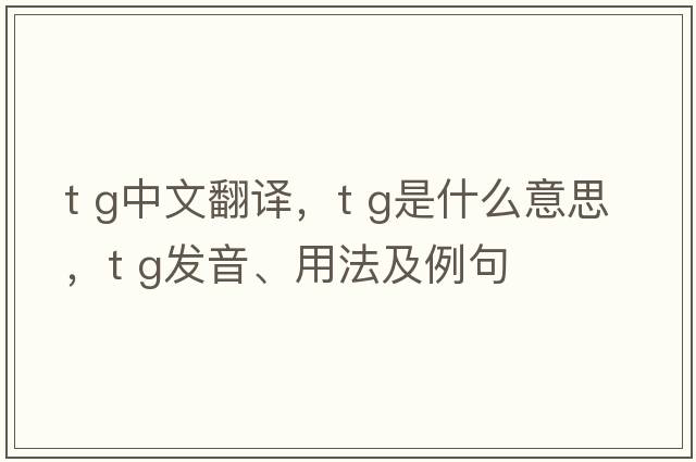t g中文翻譯，t g是什么意思，t g發(fā)音、用法及例句