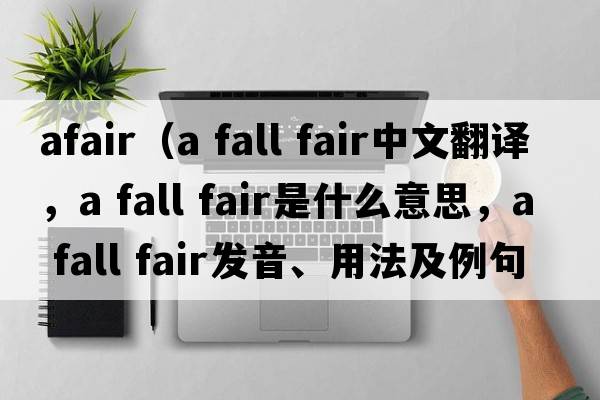 afair（a fall fair中文翻譯，a fall fair是什么意思，a fall fair發(fā)音、用法及例句）