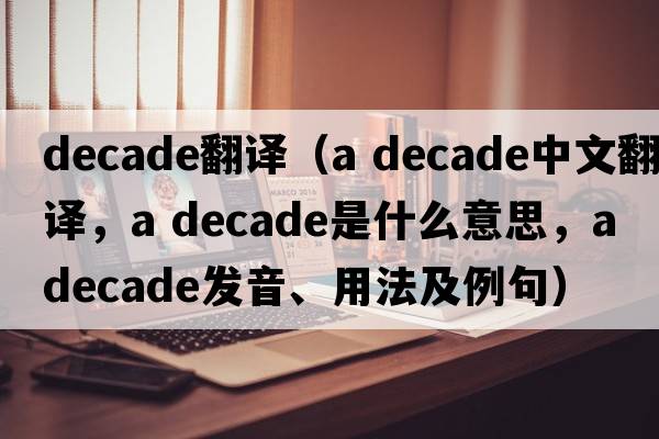 decade翻譯（a decade中文翻譯，a decade是什么意思，a decade發(fā)音、用法及例句）