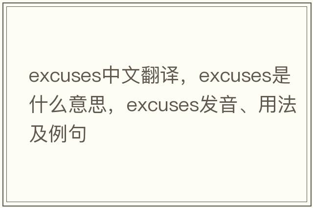 excuses中文翻譯，excuses是什么意思，excuses發(fā)音、用法及例句