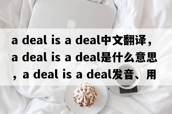 a deal is a deal中文翻譯，a deal is a deal是什么意思，a deal is a deal發(fā)音、用法及例句