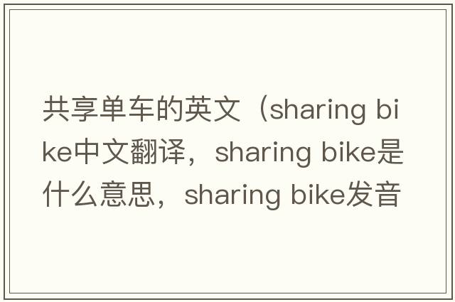 共享單車(chē)的英文（sharing bike中文翻譯，sharing bike是什么意思，sharing bike發(fā)音、用法及例句）