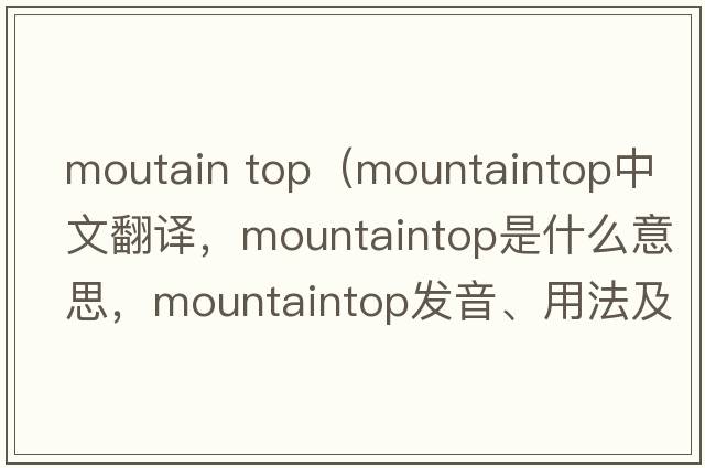 moutain top（mountaintop中文翻譯，mountaintop是什么意思，mountaintop發(fā)音、用法及例句）