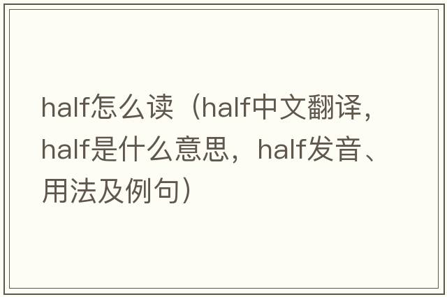 half怎么讀（half中文翻譯，half是什么意思，half發(fā)音、用法及例句）