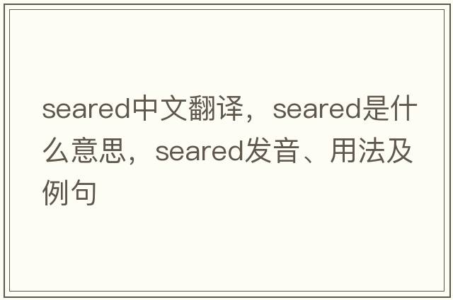 seared中文翻譯，seared是什么意思，seared發(fā)音、用法及例句