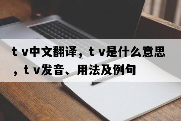 t v中文翻譯，t v是什么意思，t v發(fā)音、用法及例句