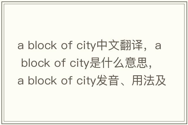 a block of city中文翻譯，a block of city是什么意思，a block of city發(fā)音、用法及例句