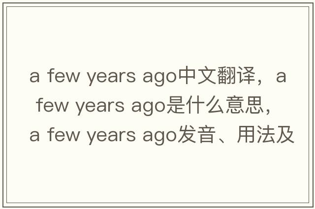 a few years ago中文翻譯，a few years ago是什么意思，a few years ago發(fā)音、用法及例句