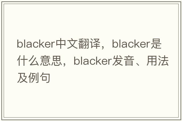 blacker中文翻譯，blacker是什么意思，blacker發(fā)音、用法及例句