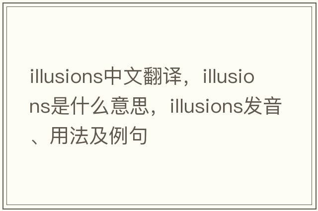illusions中文翻譯，illusions是什么意思，illusions發(fā)音、用法及例句