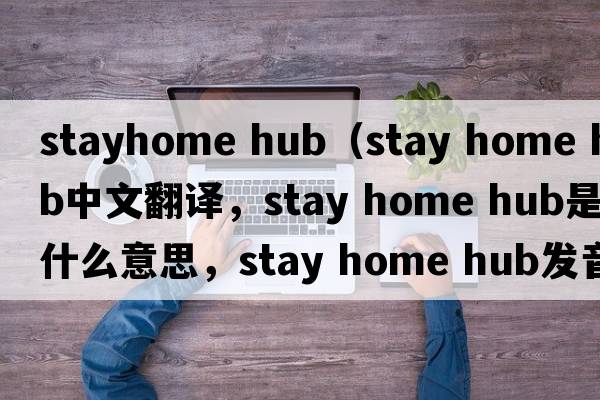 stayhome hub（stay home hub中文翻譯，stay home hub是什么意思，stay home hub發(fā)音、用法及例句）