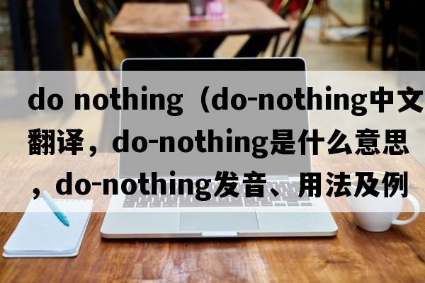 do nothing（do-nothing中文翻譯，do-nothing是什么意思，do-nothing發(fā)音、用法及例句）