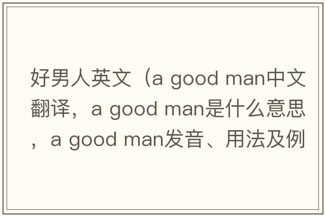 好男人英文（a good man中文翻譯，a good man是什么意思，a good man發(fā)音、用法及例句）