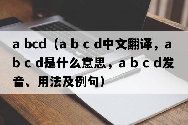 a bcd（a b c d中文翻譯，a b c d是什么意思，a b c d發(fā)音、用法及例句）