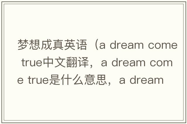 夢(mèng)想成真英語(yǔ)（a dream come true中文翻譯，a dream come true是什么意思，a dream come true發(fā)音、用法及例句）
