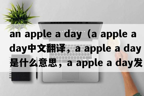 an apple a day（a apple a day中文翻譯，a apple a day是什么意思，a apple a day發(fā)音、用法及例句）