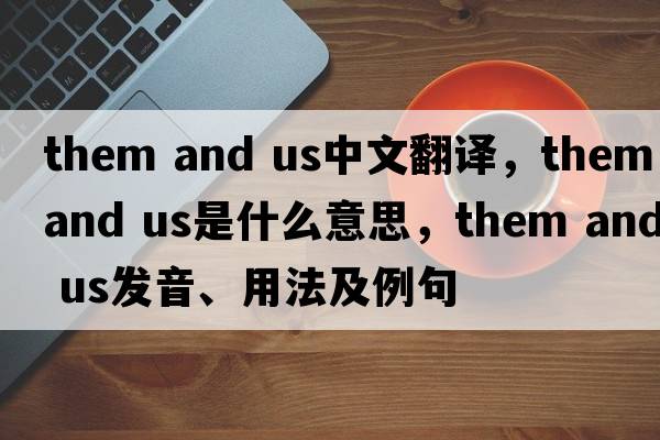 them and us中文翻譯，them and us是什么意思，them and us發(fā)音、用法及例句