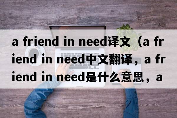 a friend in need譯文（a friend in need中文翻譯，a friend in need是什么意思，a friend in need發(fā)音、用法及例句）